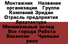 Монтажник › Название организации ­ Группа Компаний Эридан › Отрасль предприятия ­ Архитектура › Минимальный оклад ­ 1 - Все города Работа » Вакансии   . Чувашия респ.